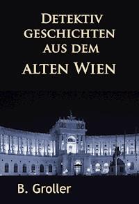 Detektivgeschichten aus dem alten Wien - B. Groller - ebook