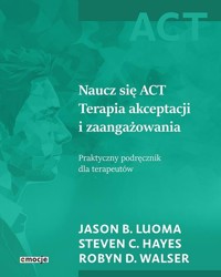 Naucz się ACT - Steven C. Hayes, Robyn D. Walser, Jason B. Luoma - książka