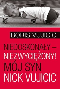Niedoskonały – niezwyciężony! Mój syn Nick Vujicic - Boris Vujicic - książka
