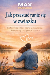 Poradnik jak przestać ranić się w związku jak budować relację opartą na zrozumieniu, komunikacji i wzajemnym szacunku - Max Paradox - ebook