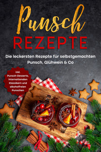 Punsch Rezepte: Die leckersten Rezepte für selbstgemachten Punsch, Glühwein & Co. - inkl. Punsch-Desserts, internationalen Klassikern und alkoholfreien Punschen - Lena Steinberg - ebook
