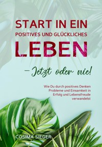 Start in ein positives und glückliches Leben - jetzt oder nie! - Cosima Sieger - ebook