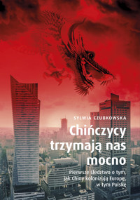 Chińczycy trzymają nas mocno. Pierwsze śledztwo o tym, jak Chiny kolonizują Europę, w tym Polskę - Sylwia Czubkowska - ebook + audiobook + książka