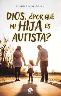 Dios, ¿Por qué mi hija es autista? - Cristián Cáceres Muñoz - ebook