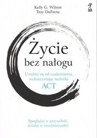 Życie bez nałogu - Kelly G. Wilson, Troy DuFrene - książka