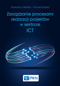 Zarządzanie procesami realizacji projektów w sektorze ICT - Tomasz Szapiro, Katarzyna Jasińska - książka