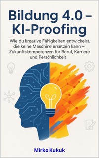Bildung 4.0 – KI-Proofing: Wie du kreative Fähigkeiten entwickelst, die keine Maschine ersetzen kann - Mirko Kukuk - ebook