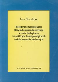 Modele funkcjonowania błony podstawnej ucha ludzkiego w stanie fizjologicznym i w niektórych stanach patologicznych metodą elementów skończonych - Skrodzka Ewa - książka