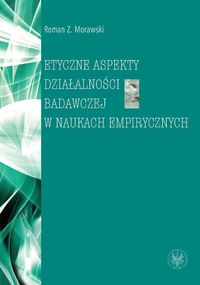 Etyczne aspekty działalności badawczej w naukach empirycznych - Morawski Roman Z. - książka