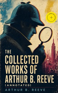 The Collected Works of Arthur B. Reeve (Annotated) - Arthur B. Reeve - ebook