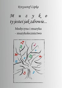 Muzyko, ty jesteś jak zdrowie… Medycyna i muzyka - muzykolecznictwo - Lipka Krzysztof - ebook