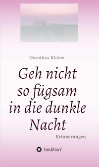 Geh nicht so fügsam in die dunkle Nacht - Dorothea Kleine - ebook