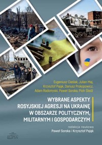 Wybrane aspekty rosyjskiej agresji na Ukrainę w obszarze politycznym, militarnym i gospodarczym - Cieślak Eugeniusz, Maj Julian, Pająk Krzysztof, Prokopowicz Dariusz, Radomyski Adam, Soroka Paweł, Ś - książka