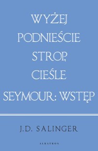 Wyżej podnieście strop, cieśle / Seymour: wprowadzenie (wydanie jubileuszowe) - J. D. Salinger - książka