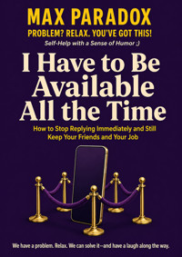 I Have to Be Available All the Time - How to Stop Replying Immediately and Still Keep Your Friends and Your Job - Max Paradox - ebook