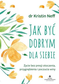 Jak być dobrym dla siebie. Życie bez presji otoczenia, przygnębienia i poczucia winy wyd. 2024 - Kristin Neff - książka