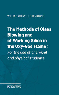 The Methods of Glass Blowing and of Working Silica in the Oxy-Gas Flame - William Ashwell Shenstone - ebook