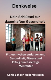 Denkweise - Dein Schlüssel zur dauerhaften Gesundheit - Sonja Schoch Heilpraktikerin - ebook