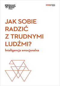 Jak sobie radzić z trudnymi ludźmi? Inteligencja emocjonalna. Harvard Business Review - Harvard Business Review - książka