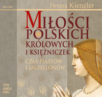 Miłości Polskich Królowych i Księżniczek. Czas Piastów i Jagiellonów - Iwona Kienzler - audiobook