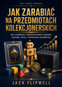 Jak zarabiać na przedmiotach kolekcjonerskich - Jak znajdować niedoszacowane zabawki, zestawy, karty i limitowane przedmioty - JACK FLIPWELL - ebook