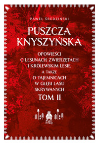 Puszcza Knyszyńska. Opowieści o lesunach, zwierzętach i królewskim lesie, a także o tajemnicach w głębi lasu skrywanych. Tom II - Paweł Średziński - ebook