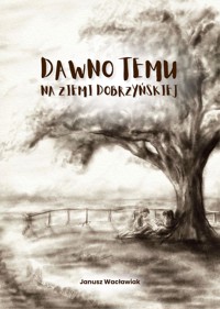 Dawno temu na Ziemi Dobrzyńskiej - Janusz Wacławiak - ebook + książka