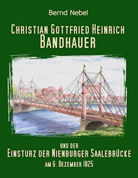 Christian Gottfried Heinrich Bandhauer und der Einsturz der Nienburger Saalebrücke - Bernd Nebel - ebook