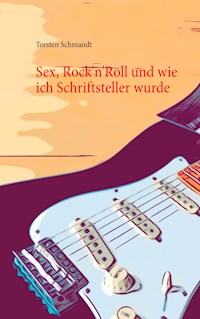Sex, Rock'n'Roll und wie ich Schriftsteller wurde - Torsten Schmandt - ebook