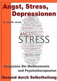 Angst, Stress, Depressionen – Vergessen Sie Medikamente und Psychotherapeuten - Dr. Jan-M. Joven - ebook