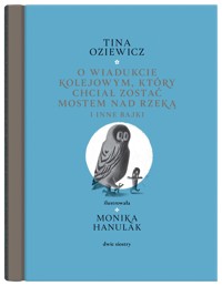 O wiadukcie kolejowym, który chciał zostać mostem nad rzeką, i inne bajki - Tina Oziewicz - książka