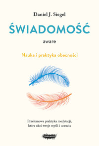 Aware. Świadomość. Nauka i praktyka obecności - Daniel J. Siegel Siegel - książka