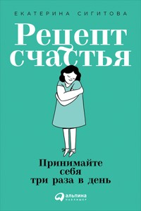 Рецепт счастья: Принимайте себя три раза в день - Екатерина Сигитова - ebook