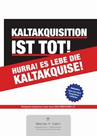 Kaltakquisition ist tot! Hurra! Es lebe die Kaltakquise! - Werner F. Hahn - ebook