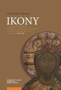 Ikony z kolekcji Profesora Wiesława Litewskiego w zbiorach Muzeum Uniwersyteckiego w Toruniu - Waszak Przemysław - książka