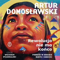 Rewolucja nie ma końca. Podróże w krainie buntu i nadziei - Artur Domosławski - ebook + audiobook