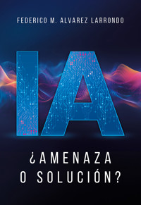 IA ¿Amenaza o solución? - Federico M. Alvarez Larrondo - ebook