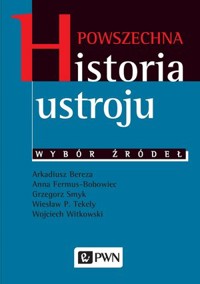 Powszechna historia ustroju. Wybór źródeł - Arkadiusz Bereza, Wojciech Witkowski, Anna Fermus-Bobowiec, Wiesław P. Tekely - książka
