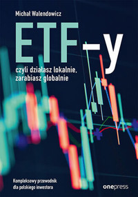 ETF-y, czyli działasz lokalnie, zarabiasz globalnie. Kompleksowy przewodnik dla polskiego inwestora - Michał Walendowicz - książka