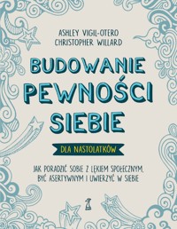 Budowanie pewności siebie – dla nastolatków. Jak poradzić sobie z lękiem społecznym, być asertywnym - Ashley Vigil-Otero, Christopher Willard - książka