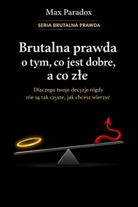 Brutalna prawda o tym, co jest dobre, a co złe - dlaczego twoje decyzje nigdy nie są tak czyste, jak chcesz wierzyć - Max Paradox - ebook