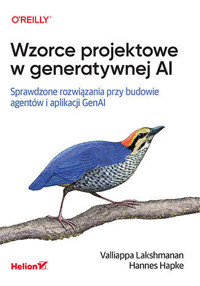 Wzorce projektowe w generatywnej AI. Sprawdzone rozwiązania przy budowie agentów i aplikacji GenAI - Valliappa Lakshmanan, Hannes Hapke - książka