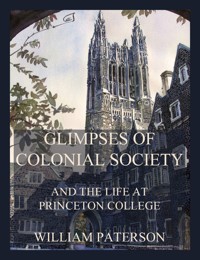 Glimpses of colonial society and the life at Princeton College  - William Paterson - ebook