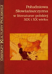 Południowa Słowiańszczyzna w literaturze polskiej XIX i XX wieku -  - książka