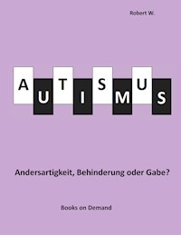 Autismus -  Andersartigkeit, Behinderung oder Gabe? - Robert W - ebook