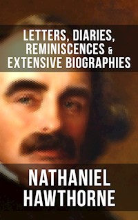Nathaniel Hawthorne: Letters, Diaries, Reminiscences & Extensive Biographies - Nathaniel Hawthorne - ebook