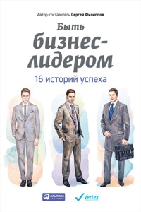Быть бизнес-лидером: 16 историй успеха - Сергей Филиппов - ebook
