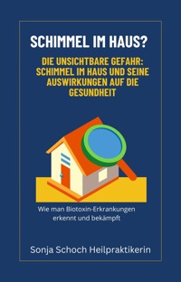 Schimmel im Haus? Die unsichtbare Gefahr: Schimmel im Haus und seine Auswirkungen auf die Gesundheit - Sonja Schoch - ebook