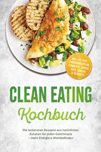 Clean Eating Kochbuch: Die leckersten Rezepte aus natürlichen Zutaten für jeden Geschmack – mehr Energie & Wohlbefinden – inkl. 30-Tage-Ernährungsplan, Fermente, Basics, Dips, Saucen & Desserts - Lisa Lenz - ebook