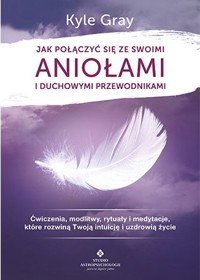 Jak połączyć się ze swoimi aniołami i duchowymi przewodnikami - Gray Kyle - ebook + książka